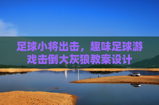 足球小将出击，趣味足球游戏击倒大灰狼教案设计