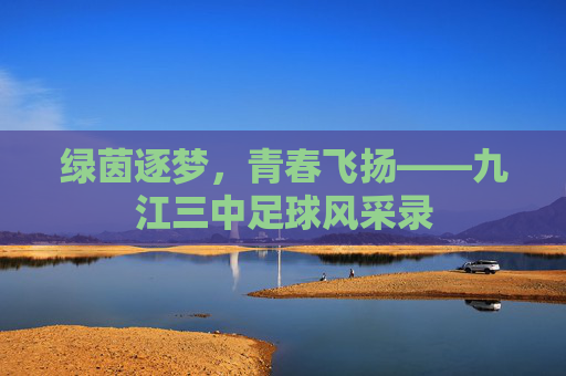 绿茵逐梦,青春飞扬——九江三中足球风采录