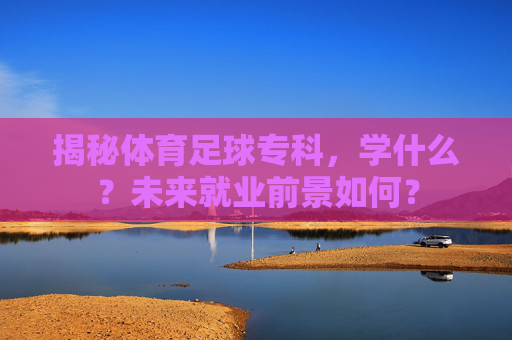揭秘体育足球专科,学什么?未来就业前景如何?