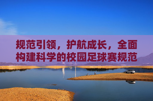 规范引领,护航成长,全面构建科学的校园足球赛规范标准体系