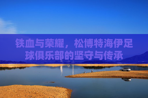 铁血与荣耀,松博特海伊足球俱乐部的坚守与传承