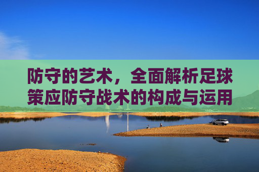 防守的艺术,全面解析足球策应防守战术的构成与运用