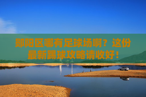 郧阳区哪有足球场啊?这份最新踢球攻略请收好!