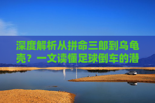 深度解析从拼命三郎到乌龟壳？一文读懂足球倒车的潜规则
