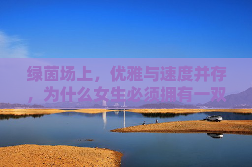 绿茵场上,优雅与速度并存,为什么女生必须拥有一双专业的TF碎钉足球鞋?