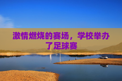 激情燃烧的赛场，学校举办了足球赛