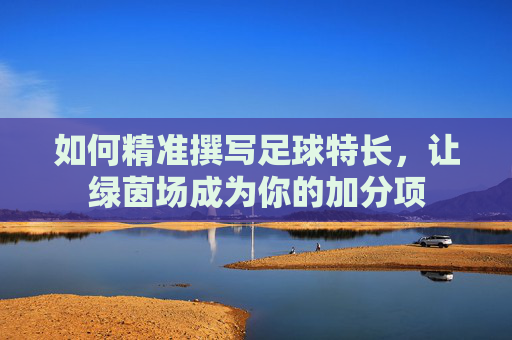 如何精准撰写足球特长，让绿茵场成为你的加分项