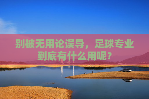 别被无用论误导,足球专业到底有什么用呢?