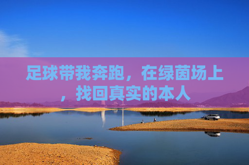 足球带我奔跑,在绿茵场上,找回真实的本人