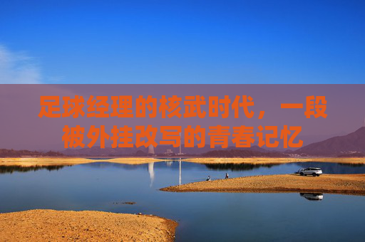 足球经理的核武时代,一段被外挂改写的青春记忆