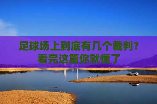 足球场上到底有几个裁判?看完这篇你就懂了