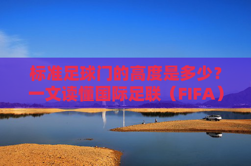 标准足球门的高度是多少?一文读懂国际足联(FIFA)的尺寸标准