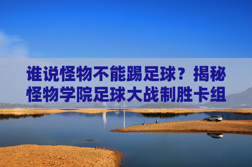 谁说怪物不能踢足球?揭秘怪物学院足球大战制胜卡组!