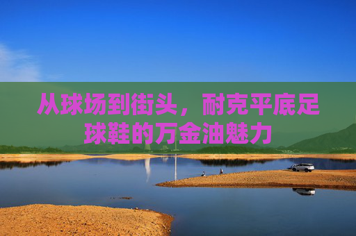 从球场到街头，耐克平底足球鞋的万金油魅力