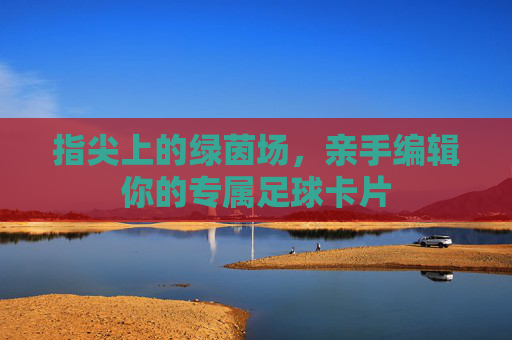 指尖上的绿茵场，亲手编辑你的专属足球卡片