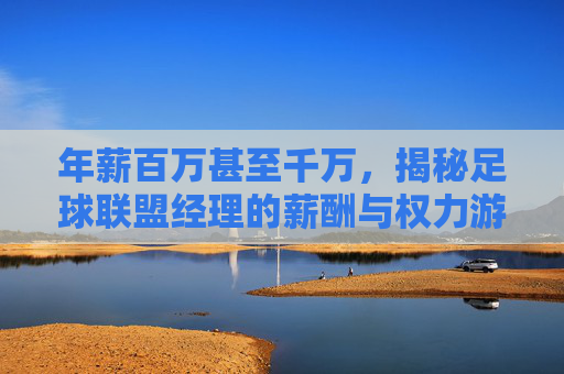年薪百万甚至千万,揭秘足球联盟经理的薪酬与权力游戏