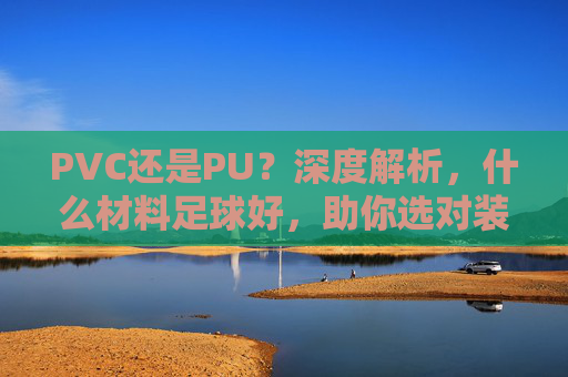 PVC还是PU?深度解析,什么材料足球好,助你选对装备