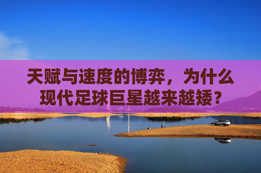 天赋与速度的博弈，为什么现代足球巨星越来越矮？