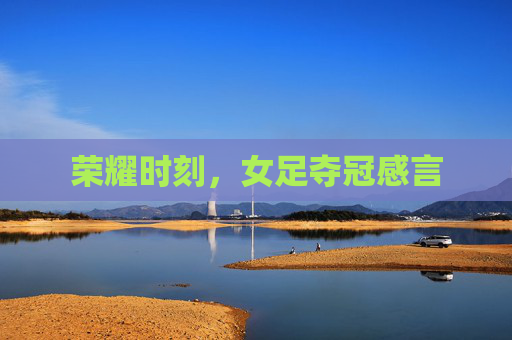 荣耀时刻,女足夺冠感言