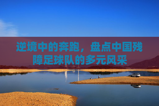 逆境中的奔跑，盘点中国残障足球队的多元风采