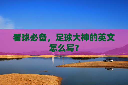 看球必备,足球大神的英文怎么写?
