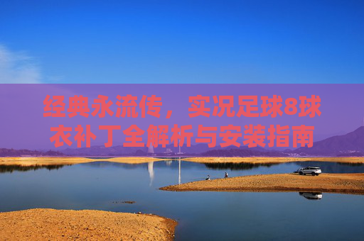 经典永流传,实况足球8球衣补丁全解析与安装指南