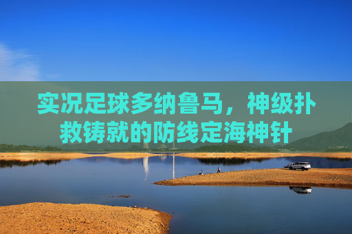 实况足球多纳鲁马,神级扑救铸就的防线定海神针