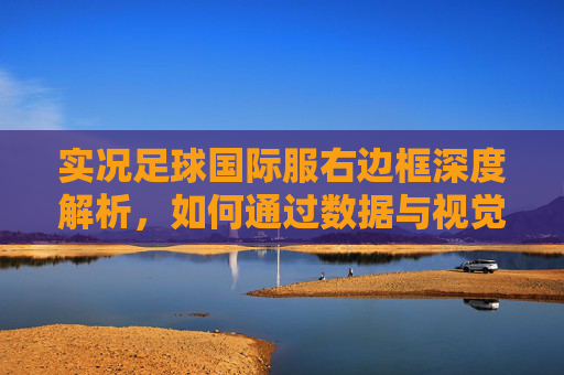 实况足球国际服右边框深度解析，如何通过数据与视觉元素精准选人？