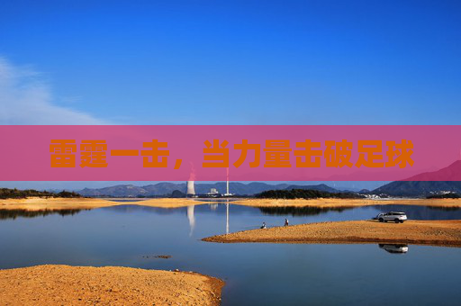 雷霆一击,当力量击破足球