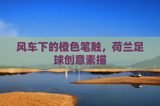 风车下的橙色笔触,荷兰足球创意素描