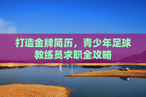 打造金牌简历,青少年足球教练员求职全攻略