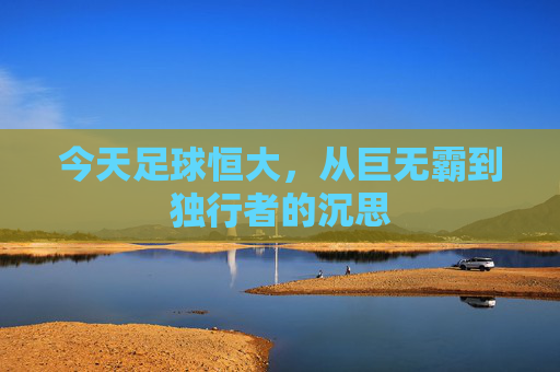 今天足球恒大,从巨无霸到独行者的沉思
