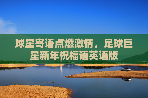 球星寄语点燃激情，足球巨星新年祝福语英语版