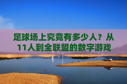 足球场上究竟有多少人?从11人到全联盟的数字游戏