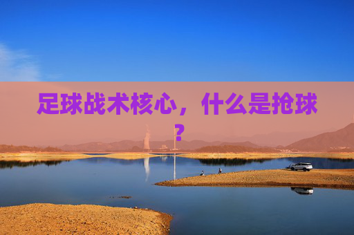 足球战术核心，什么是抢球？