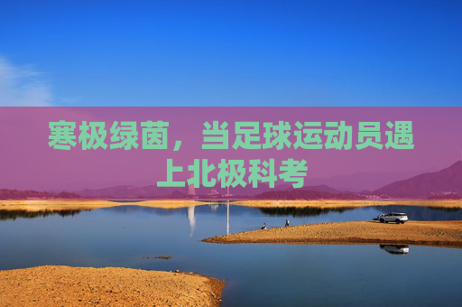寒极绿茵,当足球运动员遇上北极科考