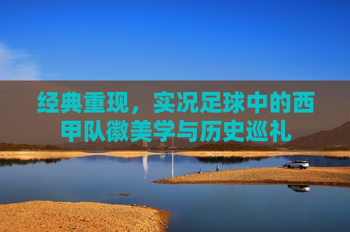 经典重现,实况足球中的西甲队徽美学与历史巡礼