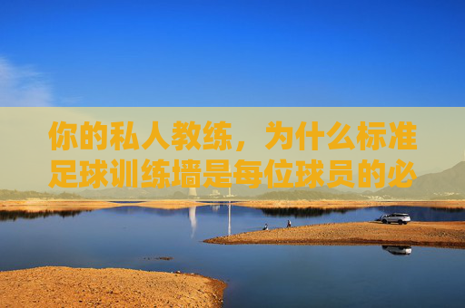 你的私人教练,为什么标准足球训练墙是每位球员的必备神器