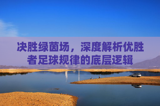 决胜绿茵场,深度解析优胜者足球规律的底层逻辑