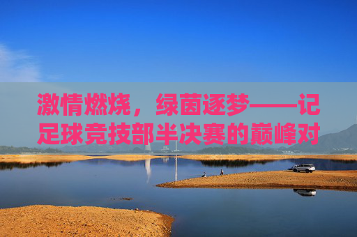 激情燃烧,绿茵逐梦——记足球竞技部半决赛的巅峰对决