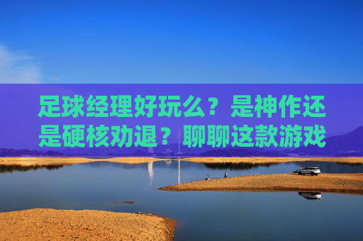 足球经理好玩么?是神作还是硬核劝退?聊聊这款游戏的独特魅力