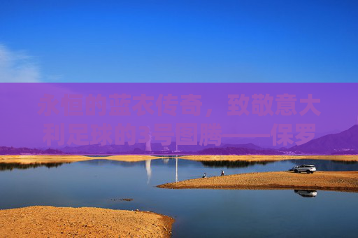 永恒的蓝衣传奇，致敬意大利足球的3号图腾——保罗·马尔蒂尼