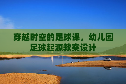 穿越时空的足球课,幼儿园足球起源教案设计