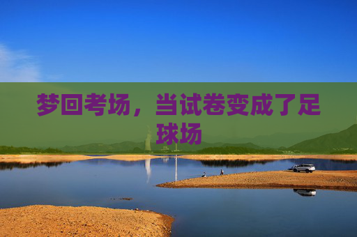 梦回考场,当试卷变成了足球场