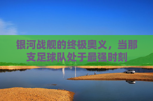 银河战舰的终极奥义,当那支足球队处于最强时刻