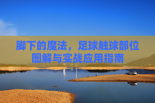 脚下的魔法,足球触球部位图解与实战应用指南