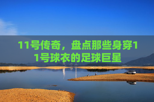 11号传奇,盘点那些身穿11号球衣的足球巨星