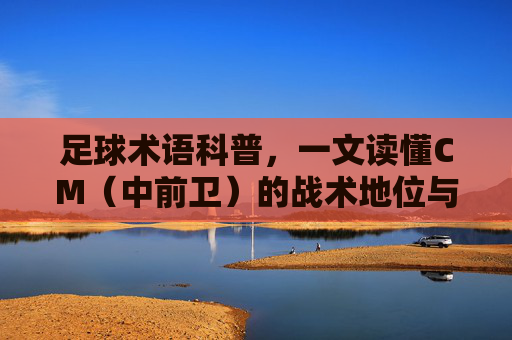 足球术语科普,一文读懂CM(中前卫)的战术地位与演变