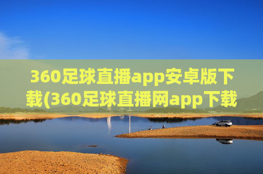 360足球直播app安卓版下载(360足球直播网app下载 迅雷下载)