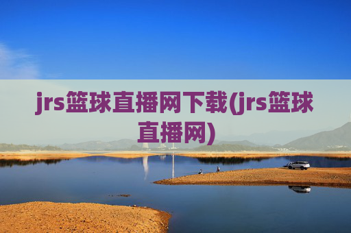 jrs篮球直播网下载(jrs篮球直播网)